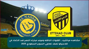 مشاهدة مباشرة.. القنوات الناقلة وموعد مباراة النصر ضد الاتحاد في كلاسيكو نصف نهائي السوبر السعودي 2025